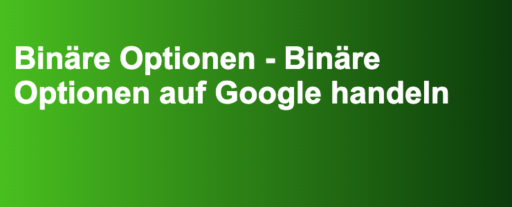 Binäre Optionen - Binäre Optionen auf Google handeln- FXGuide.de