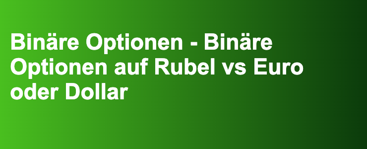 Binäre Optionen - Binäre Optionen auf Rubel vs Euro oder Dollar- FXGuide.de