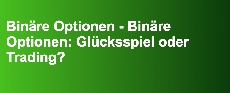 Binäre Optionen - Binäre Optionen: Glücksspiel oder Trading?- FXGuide.de