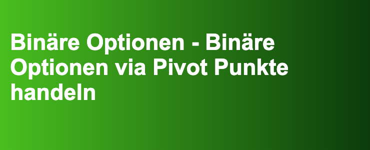 Binäre Optionen - Binäre Optionen via Pivot Punkte handeln- FXGuide.de