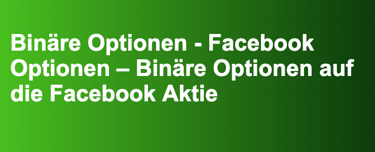 Binäre Optionen - Facebook Optionen – Binäre Optionen auf die Facebook Aktie- FXGuide.de