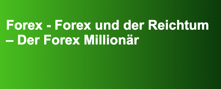 Forex - Forex und der Reichtum – Der Forex Millionär- FXGuide.de