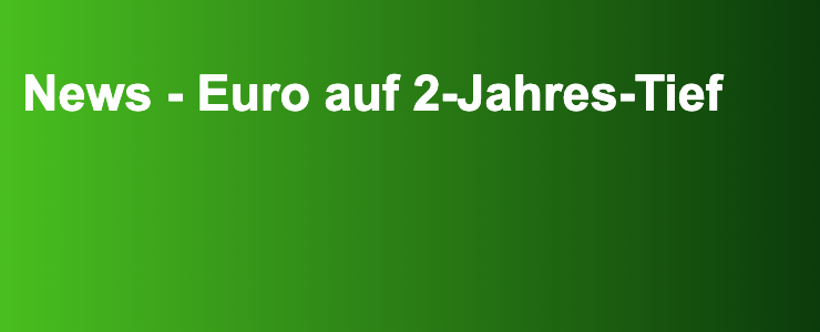 News - Euro auf 2-Jahres-Tief- FXGuide.de