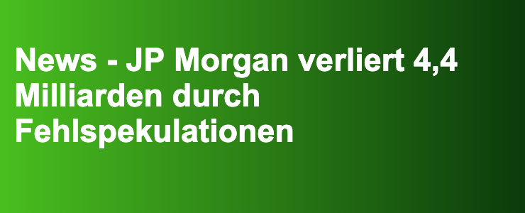 News - JP Morgan verliert 4,4 Milliarden durch Fehlspekulationen- FXGuide.de