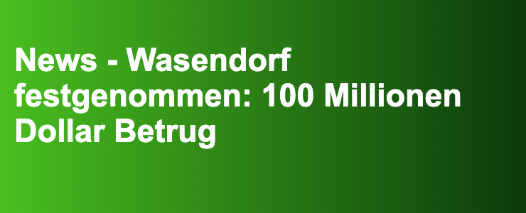 News - Wasendorf festgenommen: 100 Millionen Dollar Betrug- FXGuide.de