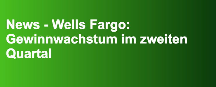 News - Wells Fargo: Gewinnwachstum im zweiten Quartal- FXGuide.de