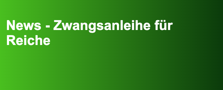 News - Zwangsanleihe für Reiche- FXGuide.de